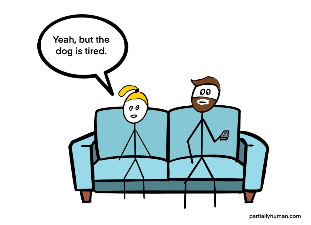 Woman says to man on couch, "Yeah, but the dog is tired."